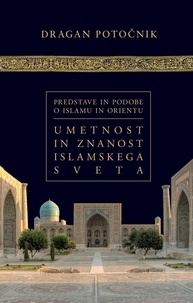 Dragan Potočnik - Umetnost in znanost islamskega sveta - Predstave in podobe o islamu in Orientu - 2. del.