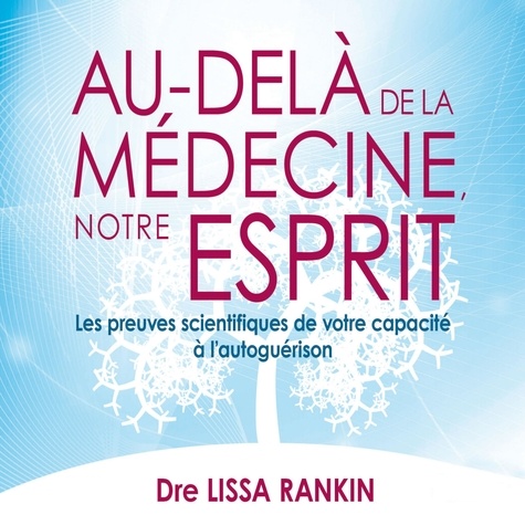 Dre. Lissa Rankin et Danièle Panneton - Au-delà de la médecine votre esprit : Les preuves scientifiques de votre capacité à l'autoguérison - Au-delà de la médecine votre esprit.