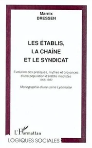 Les Etablis, La Chaine Et Le Syndicat. Evolution Des Pratiques, Mythes Et Croyances D'Une Population D'Etablis Maoistes 1968-1982, Monographie D'Une Usine Lyonnaise