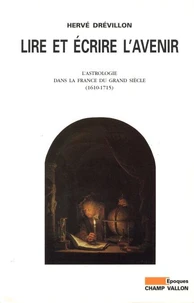 Lire Et Ecrire L'Avenir. L'Astrologie Dans La France Du Grand Siecle 1610-1715