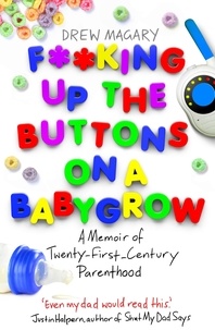 Drew Magary - F**king Up the Buttons on a Babygrow - A memoir of Twenty First Century parenthood.