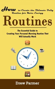 Routines: How to Create the Ultimate Daily Routine for More Energy (The Essential Guide to Creating Your Personal Morning Routine That Will Actually Work)