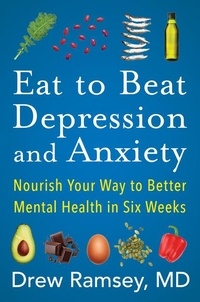 Drew Ramsey - Eat to Beat Depression and Anxiety - Nourish Your Way to Better Mental Health in Six Weeks.