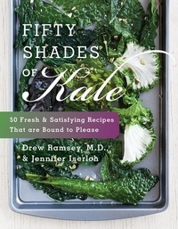 Drew Ramsey et Jennifer Iserloh - Fifty Shades of Kale - 50 Fresh and Satisfying Recipes That Are Bound to Please.