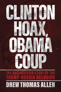 Clinton Hoax, Obama Coup: The Declassified Story of the Trump–Russia Delusion