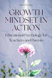Growth Mindset in Action: Educational Psychology for Teachers and Parents