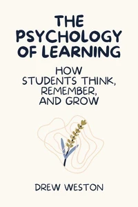 The Psychology of Learning: How Students Think, Remember, and Grow