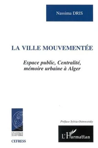 La ville mouvementée. Espace public, centralité, mémoire urbaine à Alger