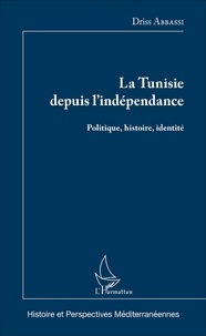 Driss Abbassi - La Tunisie depuis l'indépendance - Politique, histoire, identité.