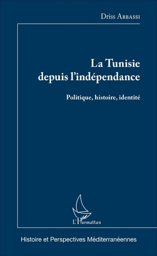 Driss Abbassi - La Tunisie depuis l'indépendance - Politique, histoire, identité.