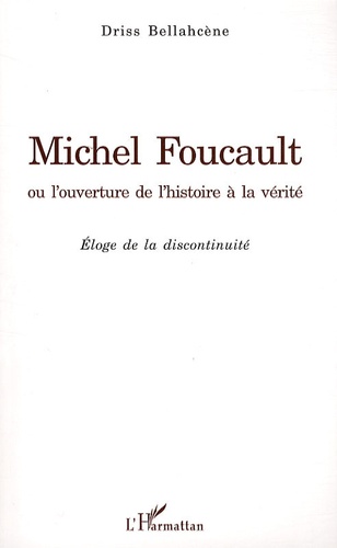 Driss Bellahcene - Michel Foucault ou l'ouverture de l'histoire à la vérité - Eloge de la discontinuité.