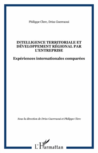 Driss Guerraoui et Philippe Clerc - Intelligence territoriale et développement régional par l'entreprise - Expériences internationales comparées. Actes de la Rencontre Internationale de Dakhla.