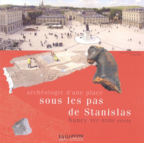Jean-Paul Demoule - Archéologie d'une place : sous les pas de Stanislas - Nancy XVIe-XVIIIe siècle.