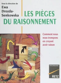 Les Pieges Du Raisonnement. Comment Nous Nous Trompons En Croyant Avoir Raison