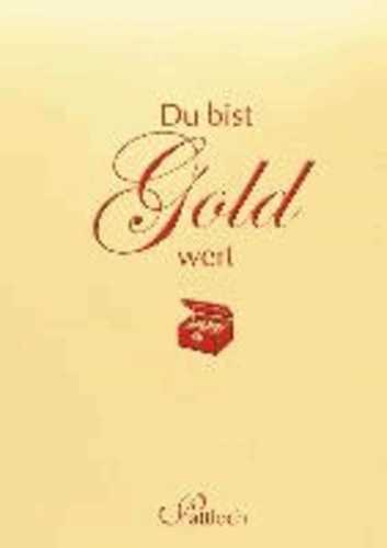 Du bist Gold wert.