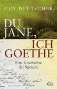 Du Jane, ich Goethe - Eine Geschichte der Sprache.
