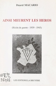 Duard Macario et Antoine Macario - Ainsi meurent les héros - Récits de guerre 1939-1945.
