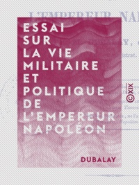  Dubalay - Essai sur la vie militaire et politique de l'empereur Napoléon.
