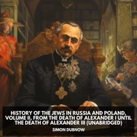 History of the Jews in Russia and Poland, Volume II, From the Death of Alexander I until the Death of Alexander III  (Unabridged)