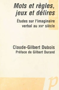 Mots Et Regles, Jeux Et Delires. Etudes Sur L'Imaginaire Verbal Au Xvie Siecle