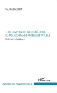 Tout comprendre avec René Girard du moi aux grands problèmes actuels