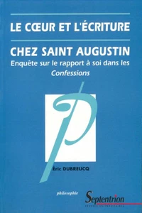 Le Coeur Et L'Ecriture Chez Saint Augustin. Enquete Sur Le Rapport A Soi Dans Les Confessions