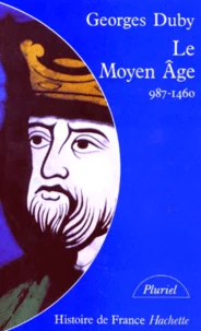 Le Moyen Age. De Hugues Capet A Jeanne D'Arc (987-1460)