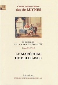  Duc de Luynes - Mémoires sur la cour de Louis XV - Tome 6, Le Maréchal de Belle-Isle (janvier-septembre 1742).
