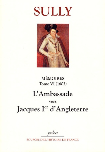  Duc de Sully - Mémoires - Tome 6, L'Ambassade vers Jacques Ier d'Angleterre (1603).