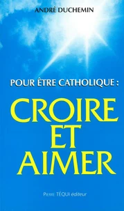 Pour être catholique : croire et aimer