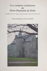 La Mayenne Archeologie, Histoire Supplement N°8 1998 : Les Comptes Ordinaires De Pierre Duchemin Du Tertre. Marchand De Toile Et Seigneur Dans La Premiere Moitie Du Xviiieme Siecle
