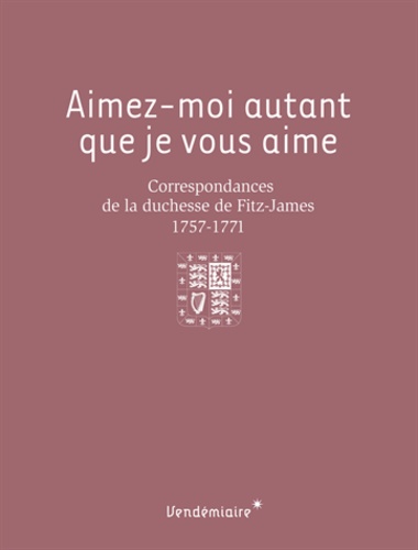  Duchesse de Fitz-James - Aimez-moi autant que je vous aime - Correspondances de la duchesse de Fitz-James (1757-1771).