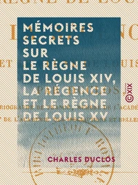 Mémoires secrets sur le règne de Louis XIV, la Régence et le règne de Louis XV
