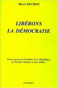LIBERONS LA DEMOCRATIE. Lettre ouverte au Président de la République, au Premier Ministre et aux Médias