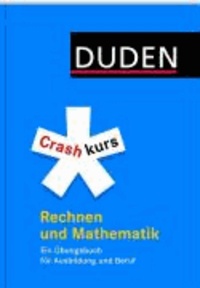 Duden. Crashkurs Rechnen und Mathematik - Ein Übungsbuch für Ausbildung und Beruf.