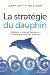 Dudley Lynch et Paul Kordis - La stratégie du dauphin - Appliquez la stratégie du dauphin et récoltez le succès, jour après jour.