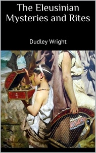 Dudley Wright - The Eleusinian Mysteries and Rites.