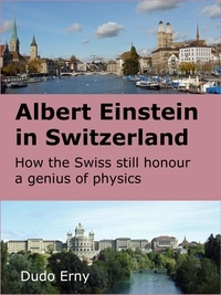 Dudo Erny - Albert Einstein in Switzerland - How the Swiss still honour a genius of physics.