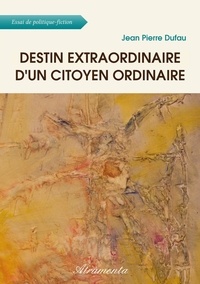 Dufau jean Pierre - Destin extraordinaire d'un citoyen ordinaire.
