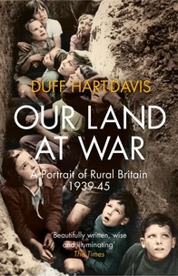 Duff Hart-Davis - Our Land at War - A Portrait of Rural Britain 1939–45.