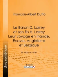 Le Baron D. Larrey et son fils H. Larrey. Leur voyage en Irlande, Écosse, Angleterre et Belgique
