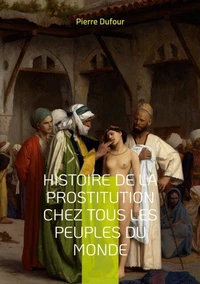 Histoire de la prostitution chez tous les peuples du monde depuis l'antiquité la plus reculée jusqu'à nos jours