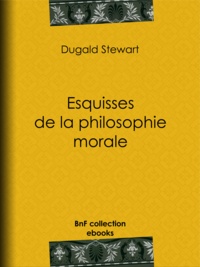 Dugald Stewart et Théodore Simon Jouffroy - Esquisses de la philosophie morale.