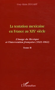 La tentation mexicaine en France au XIXe siècle : l'image du Mexique et l'intervention française (1821- 1862)