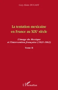 La tentation mexicaine en France au XIXe siècle : l'image du Mexique et l'intervention française (1821- 1862)