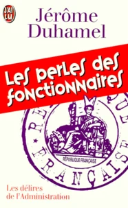 Les Perles Des Fonctionnaires. L'Administration Face Aux Francais : 2000 Lettres, Rapports Et Formulaires Authentiques... Et Desopilants !