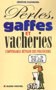 Perles, Gaffes Et Vacheries. L'Impensable Betisier Des Politiciens