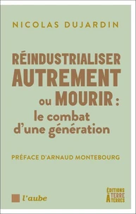 Réindustrialiser autrement ou mourir - Le combat d’une génér