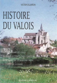 Histoire Du Valois. Excursions Dans Les Forets De Villiers, Cotterets, Et De Compiegne, Promenades Sur Les Bords De L'Aisne, De L'Oise Et De La Marne