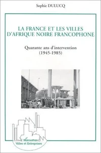 La France et les villes d'Afrique noire francophone : quarante ans d'intervention (1945-1985)